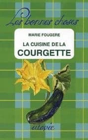 La cuisine de la courgette ([8e éd.] nouvelle éd. revue et augmentée) Marie Fougère