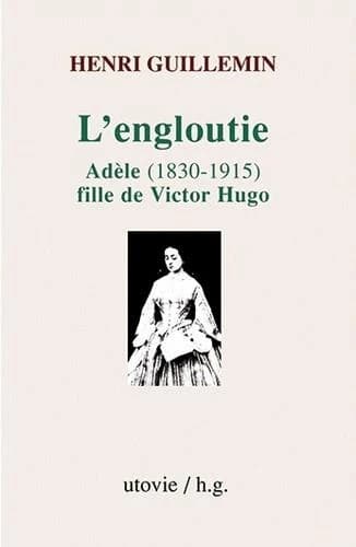 L'engloutie : Adèle, 1830-1915, fille de Victor Hugo