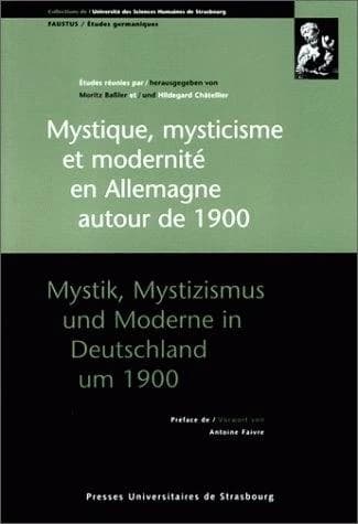 Mystique, mysticisme et modernité en Allemagne autour de 1900 : [actes du colloque franco-allemand, Strasbourg, 7-9 novembre 1996]