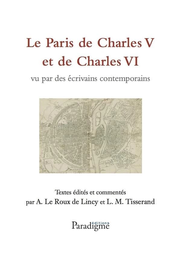 Le Paris de Charles V et de Charles VI vu par des écrivains contemporains ([Reprod. en fac-sim.]) textes éd. et commentés par Le Roux de Lincy et L.-M. Tisserand