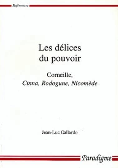 Les délices du pouvoir : Corneille, "Cinna", "Rodogune", "Nicomède"