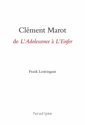 Clément Marot, de "l'Adolescence" à "l'Enfer" (2e éd. revue et augmentée) Frank Lestringant