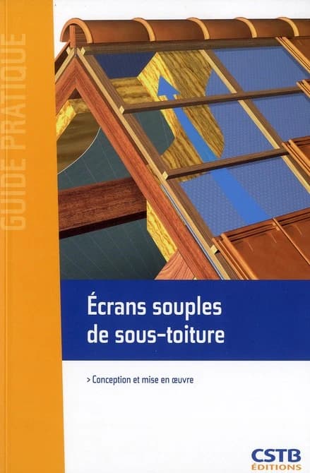 Écrans souples de sous-toiture : conception et mise en oeuvre : en application du référentiel d'homologation e-cahiers du CSTB, cahier n° 3651 P1 V2 de juin 2010 et des règles de mise en oeuvre e-cahiers du CSTB, cahier n° 3651 V2 P2 de février 2011