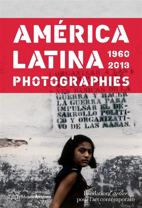 América latina 1960-2013 : photographies : [exposition, Paris, Fondation Cartier pour l'art contemporain, 19 novembre 2013-6 avril 2014, Puebla, Mexique, Museo Amparo, 15 mai-17 septembre 2014]