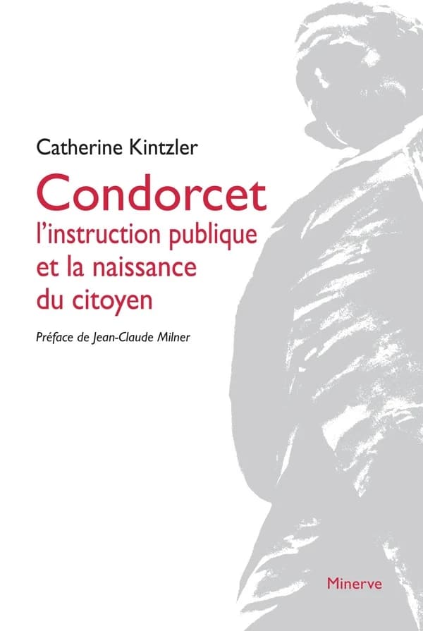 Condorcet : l'instruction publique et la naissance du citoyen (3e éd. revue et corrigée) Catherine Kintzler ; préface de Jean-Claude Milner