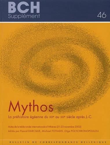 Mythos : la Préhistoire égéenne du XIXe au XXIe siècle après J.-C. : actes de la table ronde internationale d'Athènes, 21-23 novembre 2002