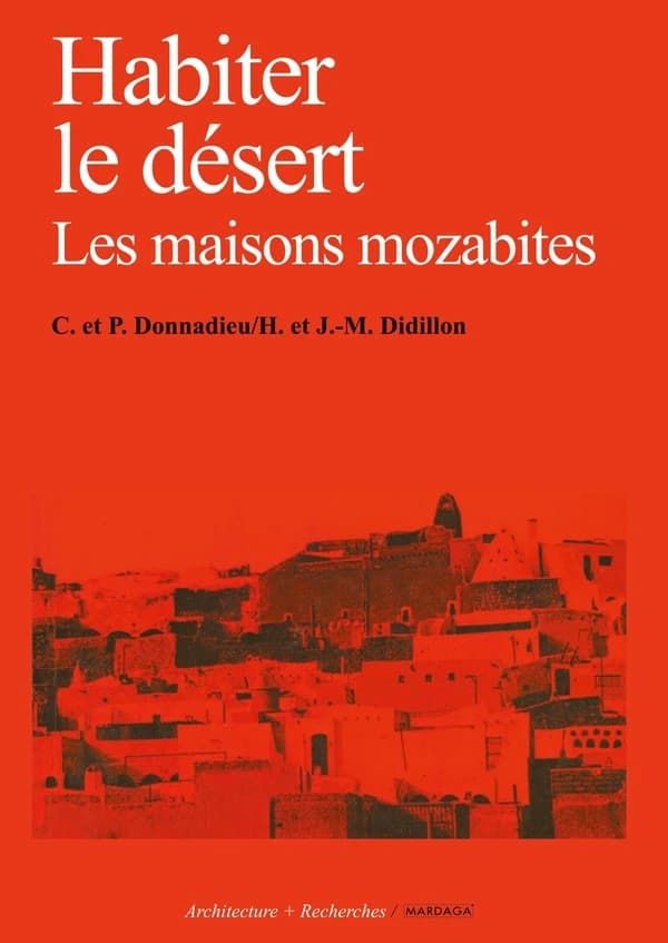 Habiter le désert : les maisons mozabites : recherches sur un type d'architecture traditionnelle pré-saharienne (3e éd.) Henriette et Jean-Marc Didillon, Catherine et Pierre Donnadieu