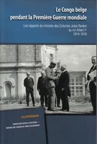 Le Congo belge pendant la Première Guerre mondiale. Les rapports du ministre des Colonies Jules Renkin au roi Albert Ier 1914-1918