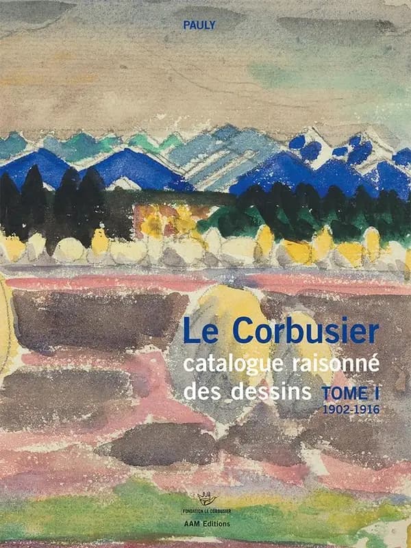 Le Corbusier : catalogue raisonné des dessins. Tome I, Années de formation et premiers voyages, 1902-1916