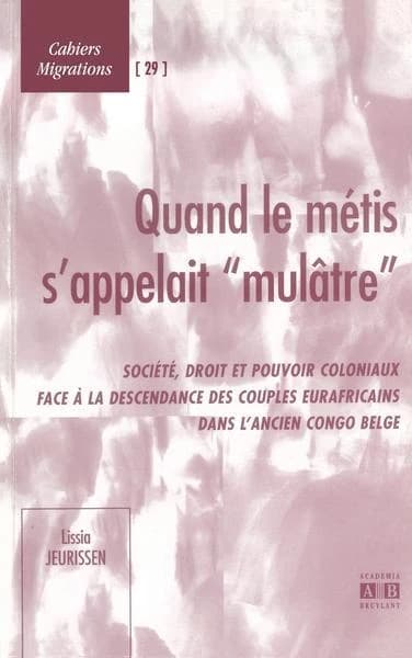 Quand le métis s'appelait "mulâtre" : société, droit et pouvoir coloniaux face à la descendance des couples eurafricains dans l'ancien Congo belge