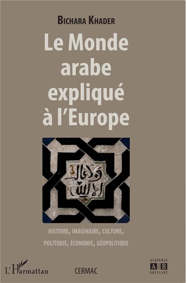 Le monde arabe expliqué à l'Europe : histoire, imaginaire, culture, politique, économie, géopolitique