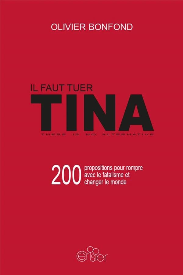 Il faut tuer TINA : 200 propositions pour rompre avec le fatalisme et changer le monde