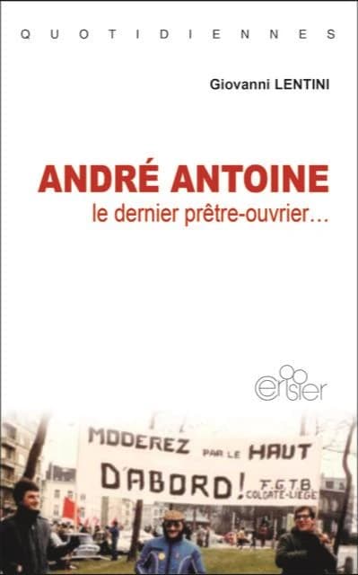André Antoine :  le dernier prêtre-ouvrier