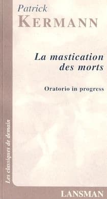 La mastication des morts : oratorio in progress (2e impression) Patrick Kermann