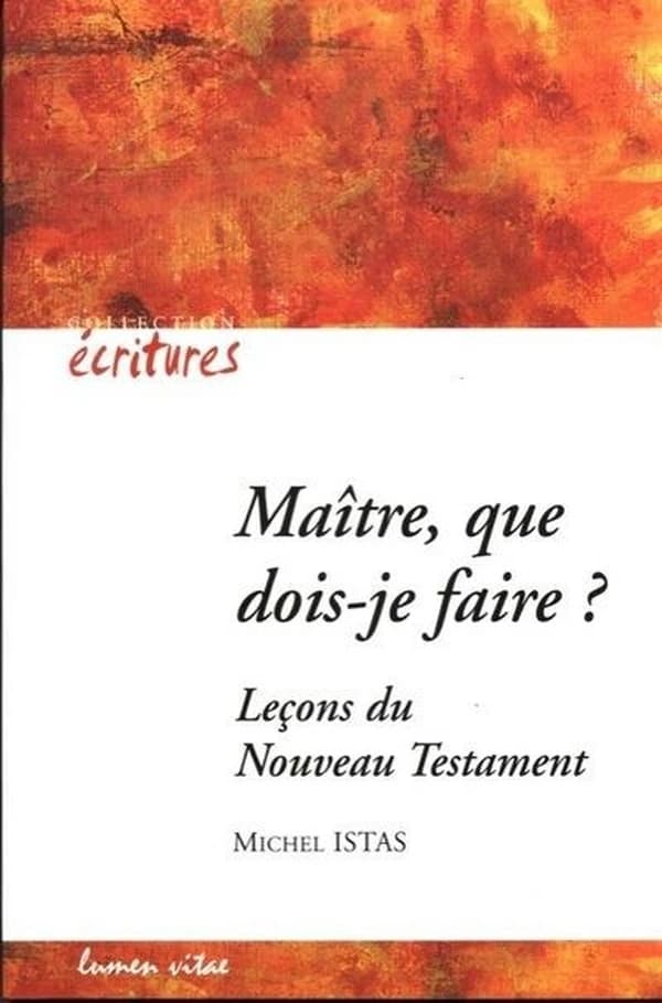 "Maître, que dois-je faire ?" : leçons du Nouveau Testament