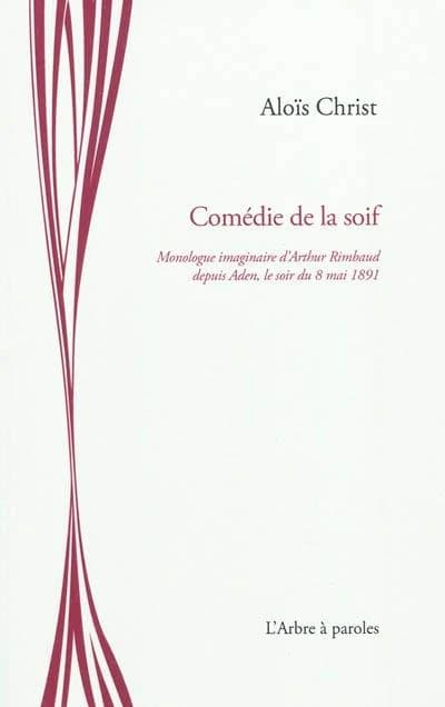 Comédie de la soif : monologue imaginaire d'Arthur Rimbaud depuis Aden, le soir du 8 mai 1891