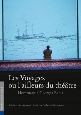 Les voyages ou l'ailleurs du théâtre : hommage à Georges Banu. HS 11