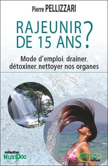 Rajeunir de 15 ans? : mode d'emploi : drainer, détoxiner, nettoyer nos organes