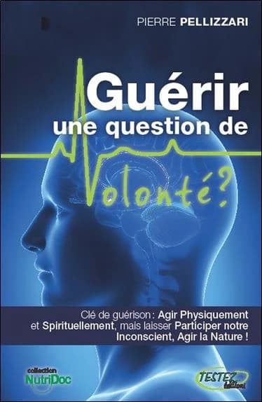 Guérir une question de volonté ? : se soigner physiquement, spirituellement et inconsciemment