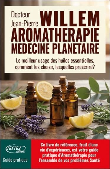 L'aromathérapie médecine planétaire : Le meilleur usage des huiles essentielles, comment les choisir, lesquelles prescrire ?