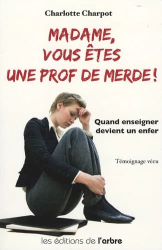 "madame, vous êtes une prof de merde ! ; quand enseigner devient un enfer"