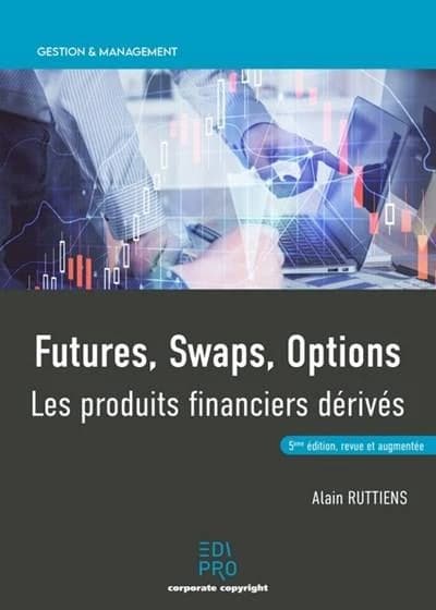 Futures, swaps, options : les produits financiers dérivés (5e éd. revue et augmentée) Alain Ruttiens ; préfaces [de] Bruno Colmant, Didier Marteau