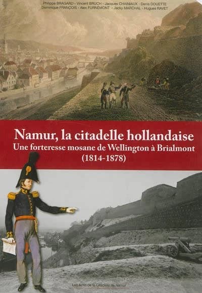 Namur, la citadelle hollandaise : une forteresse mosane de wellington a brialmont (1814-1878)
