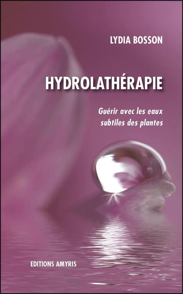 Hydrolathérapie ; guérir avec les eaux subtiles des plantes