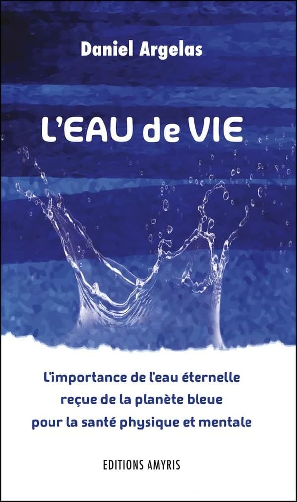 L'eau de vie ; l'importance de l'eau éternelle reçue de la planète bleue pour la santé physique et mentale