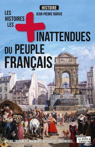 Les histoires les plus inattendues du peuple français : Moeurs, croyances, malheurs, joyeusetés, coquineries...