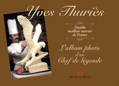 Yves Thuriès : double meilleur ouvrier de France : l'album de photo d'un chef de légende
