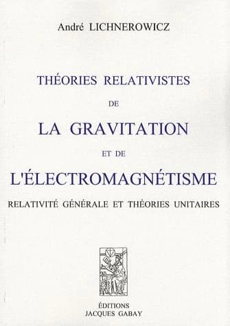 Théories relativistes de la gravitation et de l'électromagnétisme : relativité générale et théories unitaires ([Reproduction en fac-similé]) André Lichnerowicz
