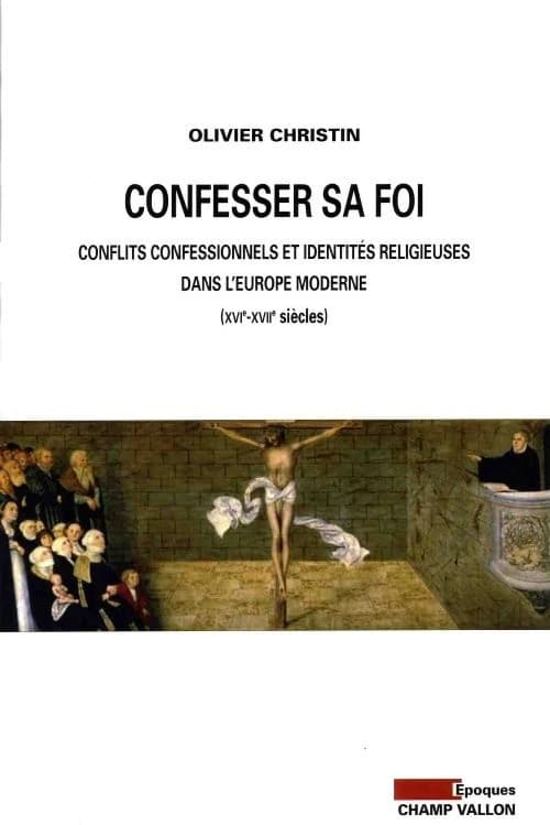 Confesser sa foi : conflits confessionnels et identités religieuses dans l'Europe moderne : XVIe-XVIIe siècles