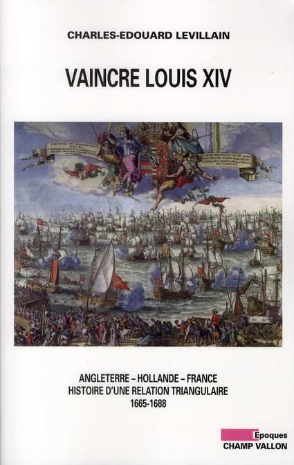 Vaincre Louis XIV : Angleterre, Hollande, France, histoire d'une relation triangulaire, 1665-1688