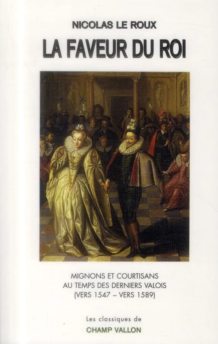 La faveur du roi : mignons et courtisans au temps des derniers Valois ([Nouvelle éd.]) Nicolas Le Roux