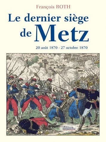 Le dernier siège de Metz : 20 août 1870-27 octobre 1870