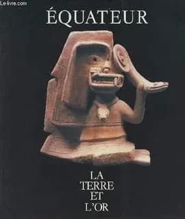 Equateur, la terre et l'or : [exposition, Paris, Maison de l'Amérique latine, 7 décembre 1989-25 février 1990]