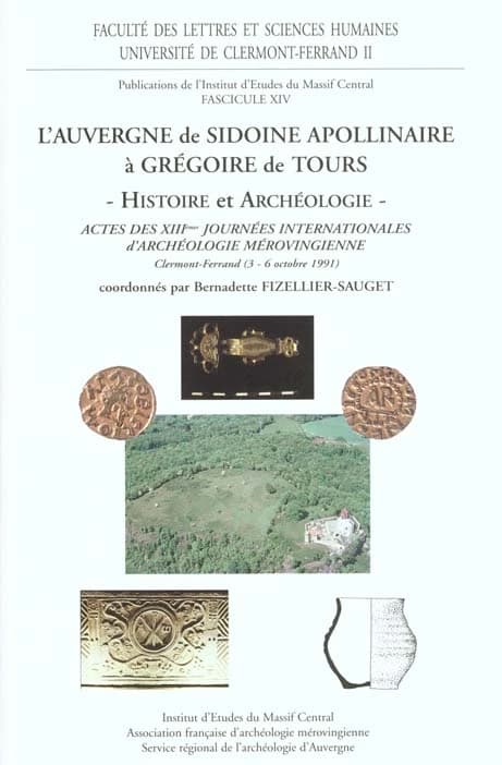 L'Auvergne de Sidoine Apollinaire à Grégoire de Tours : histoire et archéologie : actes des XIIIèmes Journées internationales d'archéologie mérovingienne, Clermont-Ferrand (3-6 octobre 1991)