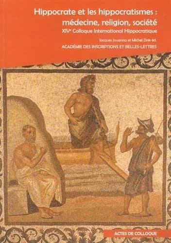 Hippocrate et les hippocratismes : médecine, religion, société : actes du XIVème Colloque international hippocratique : à la Maison de la recherche, à l'Académie des inscriptions et belles-lettres et à la Bibliothèque interuniversitaire de santé, les 8, 9