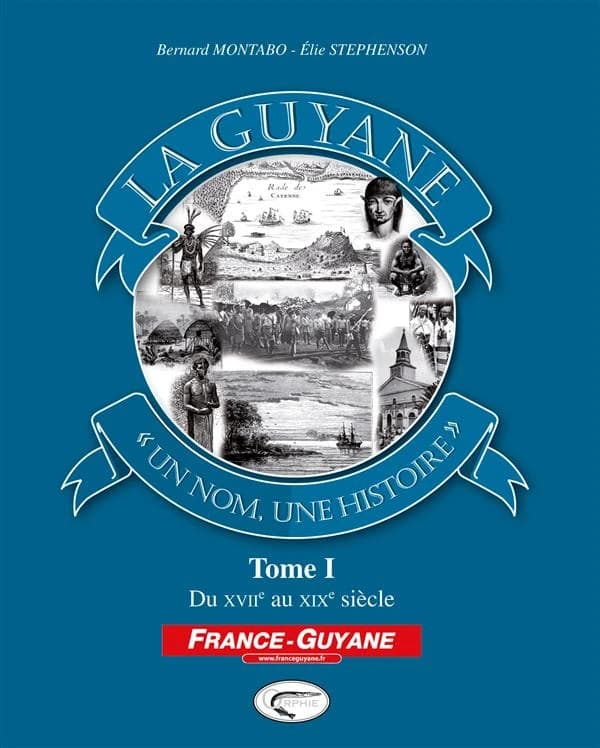 La Guyane, un nom, une histoire. Tome I, Du XVIIe au XIXe siècle