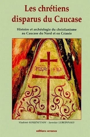 Les chrétiens disparus du Caucase : histoire et archéologie du christianisme au Caucase du Nord et en Crimée