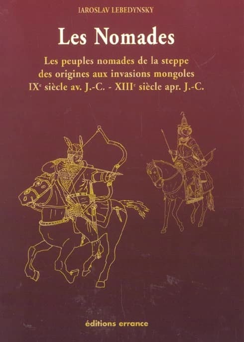 Les nomades : les peuples nomades de la steppe des origines aux invasions mongoles : IXe siècle av. J.-C.-XIIIe siècle apr. J.-C.