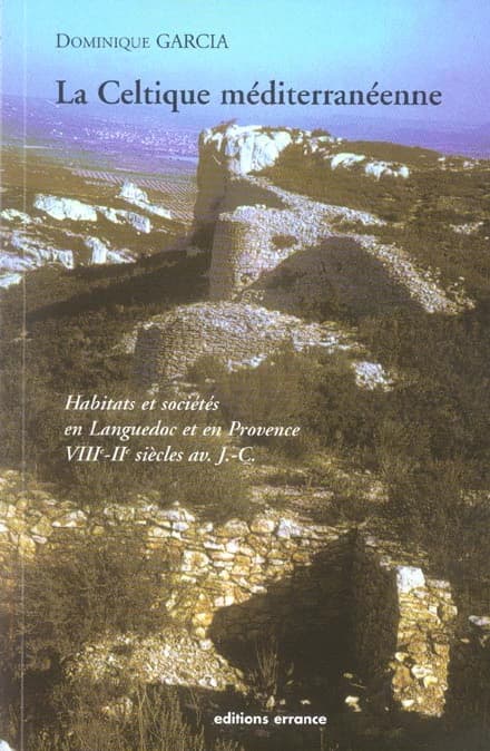 La Celtique méditerranéenne : habitats et sociétés en Languedoc et en Provence du VIIIe au IIe siècle av. J.-C.