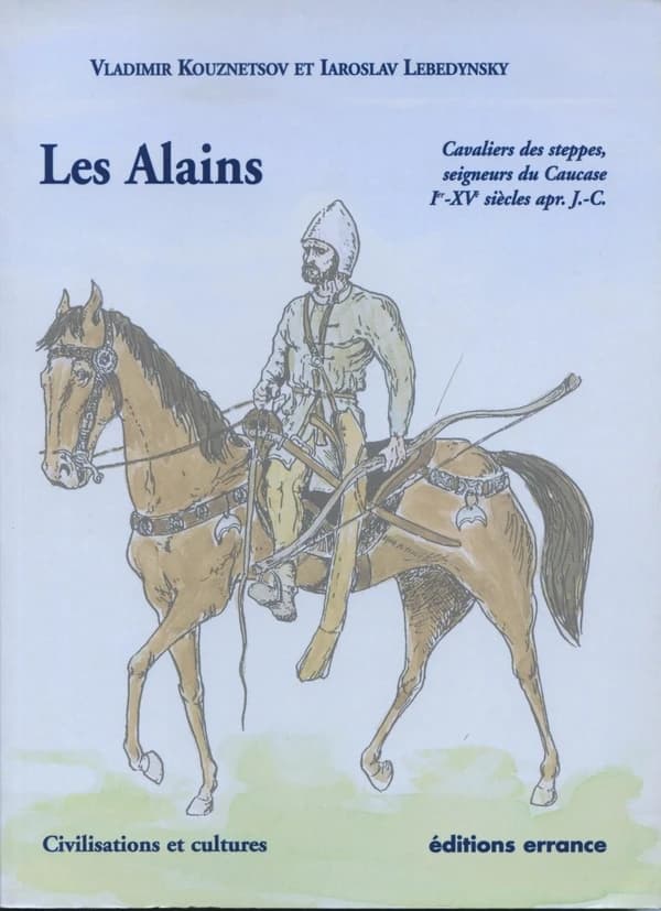 Les Alains : cavaliers des steppes, seigneurs du Caucase, Ier-XVe siècles apr. J.-C. ([2e éd. ref. et augm.]) Vladimir Kouznetsov et Iaroslav Lebedynsky