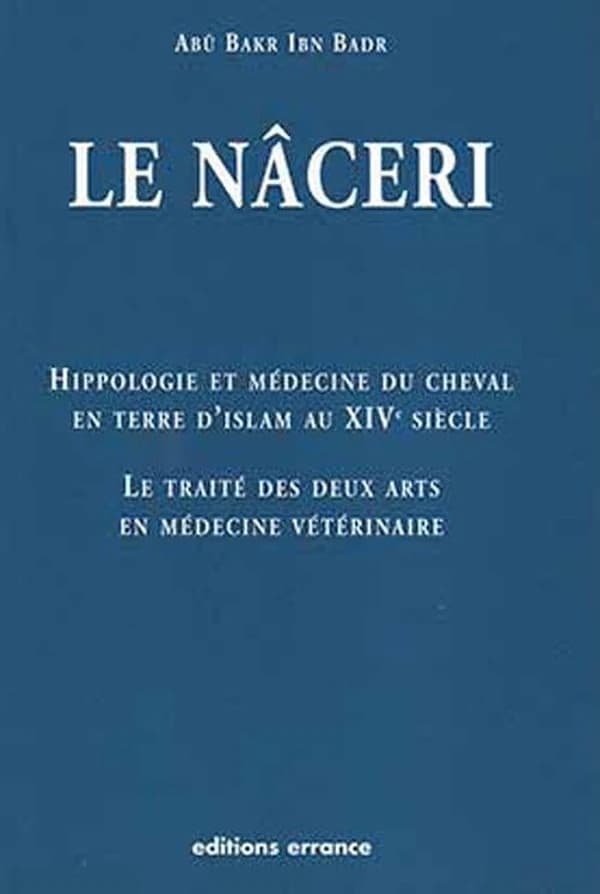Hippologie et médecine du cheval en terre d'Islam au 14e siècle : le traité des deux arts en médecine vétérinaire dit Le Nâceri : le traité des deux arts en médecine vétérinaire dit le nâceri
