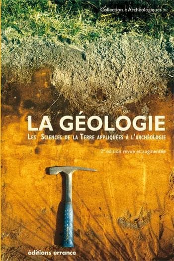 La géologie : les sciences de la Terre appliquées à l'archéologie ([2e éd.] revue et augmentée)