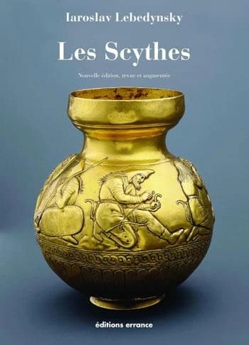 Les Scythes : les Scythes d'Europe et la période scythe dans les steppes d'Eurasie, VIIe-IIIe siècles av. J.-C. (2e éd. revue et augmentée) Iaroslav Lebedynsky
