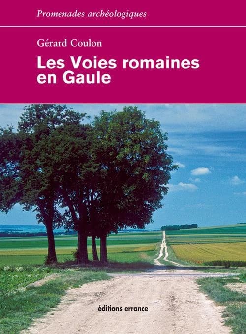 Les voies romaines en Gaule : à la recherche des voies, la mise en place du réseau routier, la construction des voies, la signalisation... (3e éd. revue et corrigée) Gérard Coulon