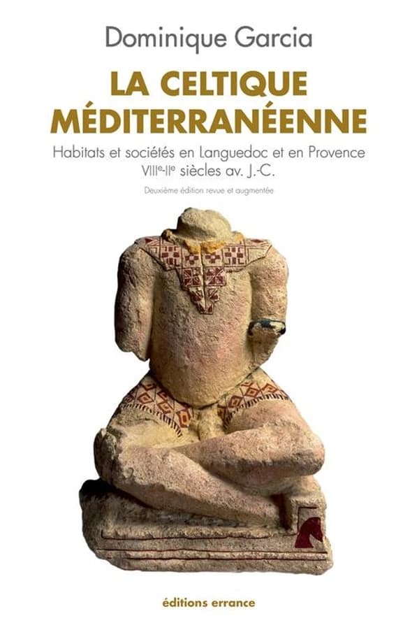 La Celtique méditerranéenne : habitats et sociétés en Languedoc et en Provence, VIIIe-IIe siècle av. J.-C. (Nouvelle éd., revue et augmentée) Dominique Garcia