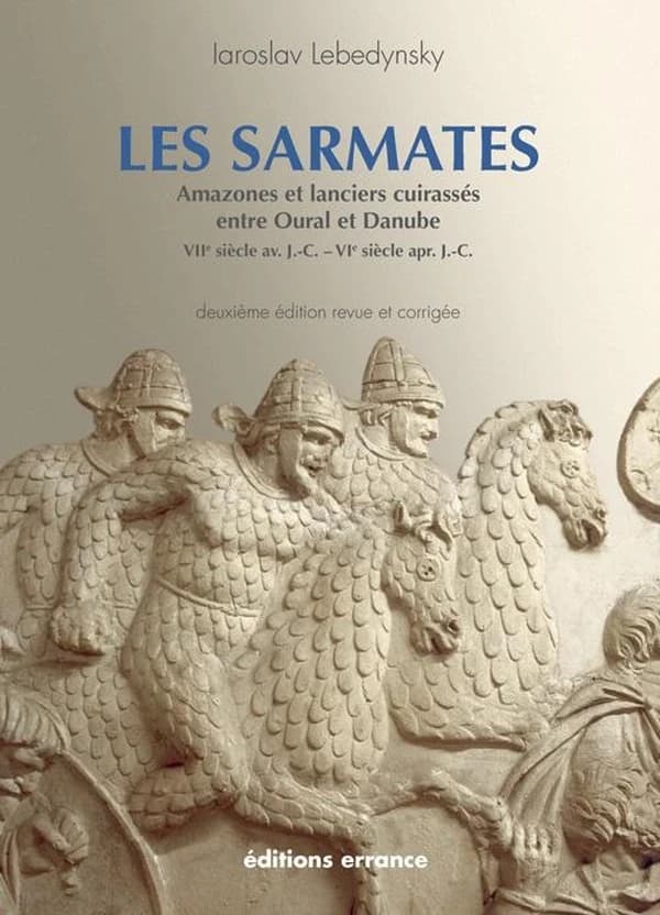 Les Sarmates : amazones et lanciers cuirassés entre Oural et Danube, VIIe siècle avant J.-C.-VIe siècle après J.-C. (2e éd. revue et augmentée) Iaroslav Lebedynsky